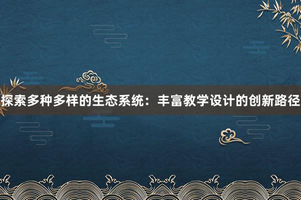 探索多种多样的生态系统：丰富教学设计的创新路径